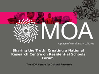 Sharing the Truth: Creating a National Research Centre on Residential Schools Forum  The MOA Centre for Cultural Research  