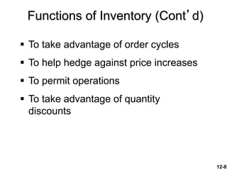 12-8
Functions of Inventory (Cont’d)
 To take advantage of order cycles
 To help hedge against price increases
 To permit operations
 To take advantage of quantity
discounts
 