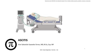 2025- Clases Magistrales- Colombia – Cali
Derechos de autor ©2025 MD. Jhan Sebastián Saavedra Torres- Semiótica médica preventiva, predictiva, resolutiva y restaurativa.
Jhan Sebastián Saavedra Torres, MD, M.Sc, Esp. MF
ASCITIS
9
 