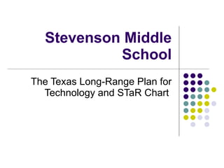 Stevenson Middle School The Texas Long-Range Plan for Technology and STaR Chart  