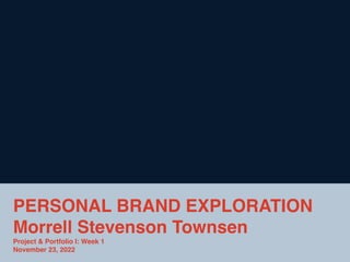 PERSONAL BRAND EXPLORATION
Morrell Stevenson Townsen
Project & Portfolio I: Week 1
November 23, 2022
 