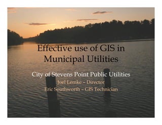 Effective use of GIS in
   Municipal Utilities
City of Stevens Point Public Utilities
          Joel Lemke Director
    Eric Southworth GIS Technician
 