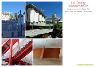 LA County
Museum of Art
Designed by Architect, Renzo Pian
Built in 2009, Los Angeles, CALIFORNIA

Photography by Steven Cortese

 