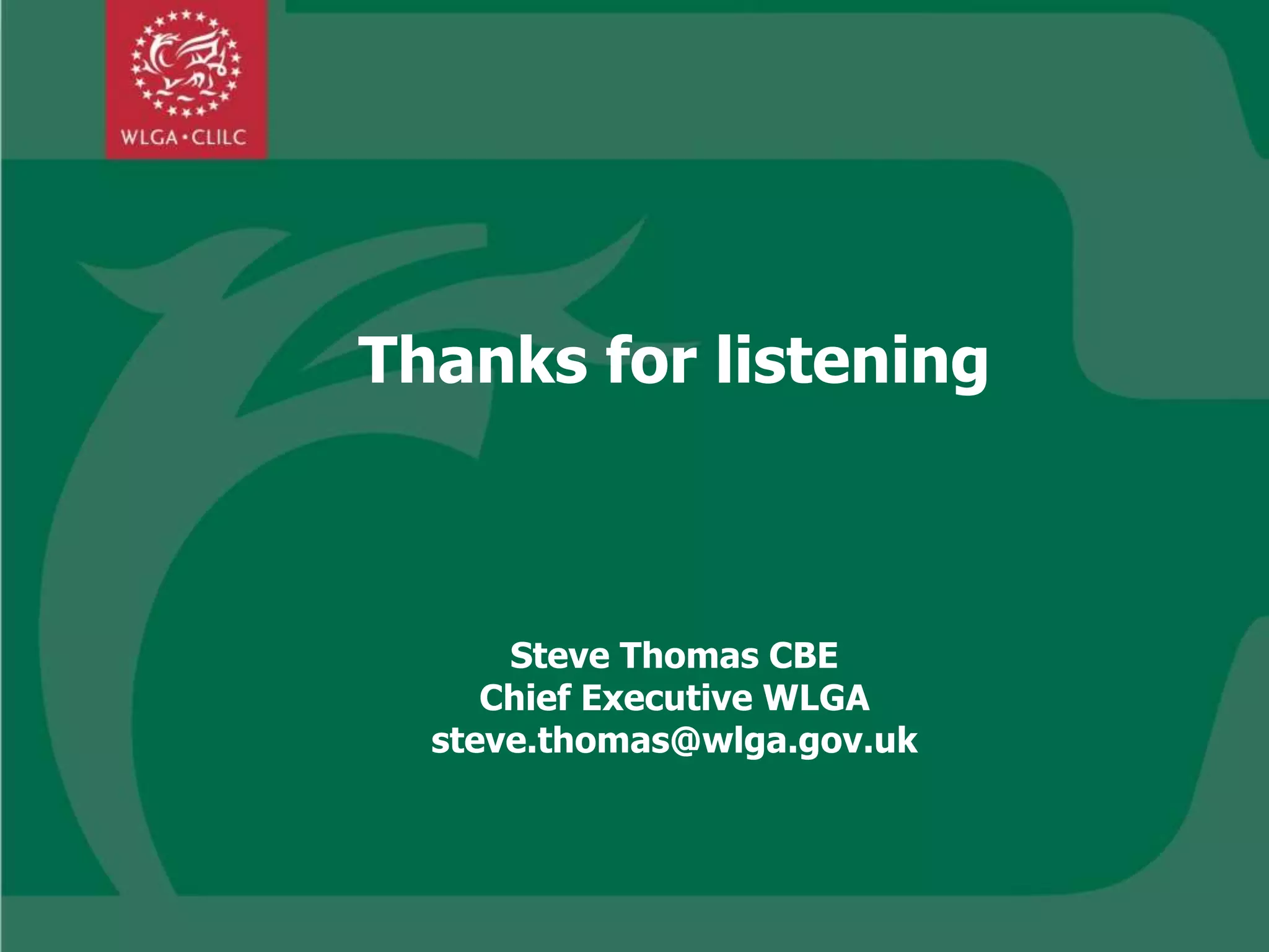Thanks for listening
Steve Thomas CBE
Chief Executive WLGA
steve.thomas@wlga.gov.uk
 