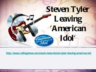 Steven Tyler
                                   L eaving
                                  'A merican
                                     Idol'
http://www.rollingstone.com/music/news/steven-tyler-leaving-american-idol-20
 