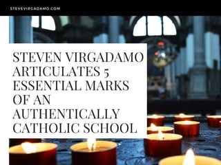 STEVEN VIRGADAMO
ARTICULATES 5
ESSENTIAL MARKS
OF AN
AUTHENTICALLY
CATHOLIC SCHOOL
STEVEVIRGADAMO.COM
 