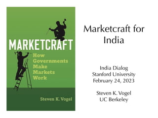 Marketcraft for
India
India Dialog
Stanford University
February 24, 2023
Steven K. Vogel
UC Berkeley
 
