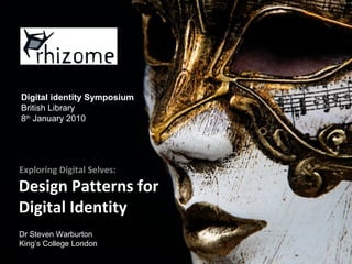Design Patterns for
Digital Identity
Exploring Digital Selves:
Dr Steven Warburton
King’s College London
Digital identity Symposium
British Library
8th
January 2010
 