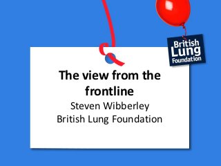 The view from the
    frontline
   Steven Wibberley
British Lung Foundation
 