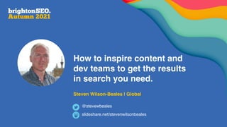 How to inspire content and
dev teams to get the results
in search you need.
Steven Wilson-Beales | Global
slideshare.net/stevenwilsonbeales
@stevewbeales
 