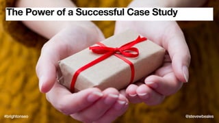 The Power of a Successful Case Study
#brightonseo
#brightonseo @stevewbeales
 