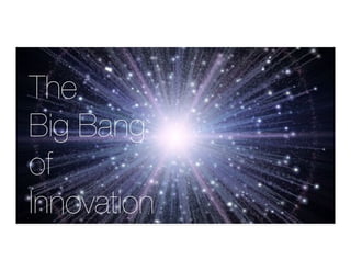 The 
Big Bang 
of 
Innovation 
 