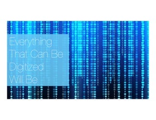 Everything 
That Can Be 
Digitized 
Will Be
 