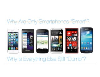 Why Are Only Smartphones “Smart”?
Why Is Everything Else Still “Dumb”?
 