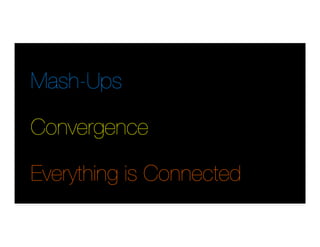 Mash-Ups
Convergence 
Everything is Connected
 