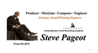 Producer · Musician · Composer · Engineer
                  Grammy Award-Winning Engineer



                      Voting Member of the Recording Academy



                   Steve Pageot
Press Kit 2010

                                                               1
 