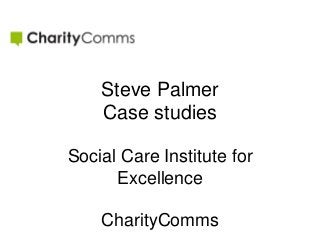 Steve Palmer
Case studies
Social Care Institute for
Excellence
CharityComms

 