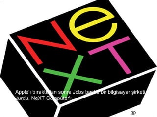 • Apple'ı bıraktıktan sonra Jobs başka bir bilgisayar şirketi
  kurdu, NeXT Computer'ı.
 