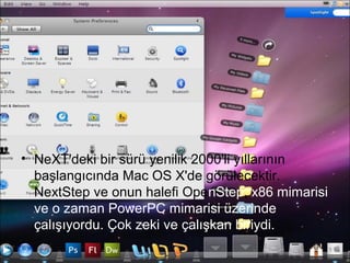 • NeXT'deki bir sürü yenilik 2000'li yıllarının
  başlangıcında Mac OS X'de görülecektir.
  NextStep ve onun halefi OpenStep, x86 mimarisi
  ve o zaman PowerPC mimarisi üzerinde
  çalışıyordu. Çok zeki ve çalışkan biriydi.
 