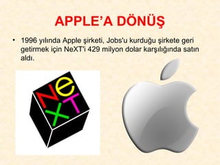 APPLE’A DÖNÜŞ
• 1996 yılında Apple şirketi, Jobs'u kurduğu şirkete geri
  getirmek için NeXT'i 429 milyon dolar karşılığında satın
  aldı.
 