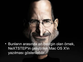 • Bunların arasında en belirgin olan örnek,
  NeXTSTEP'in geliştirilek Mac OS X'in
  yazılması gösterilebilir.
 