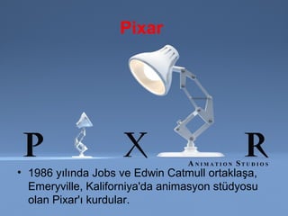 Pixar 




• 1986 yılında Jobs ve Edwin Catmull ortaklaşa,
  Emeryville, Kaliforniya'da animasyon stüdyosu
  olan Pixar'ı kurdular.
 