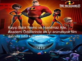 Kayıp Balık Nemo ve İnanılmaz Aile,
Akademi Ödüllerinde en iyi animasyon film
dalında ödül kazanmıştır.
 