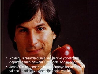 • Yokluğu sırasında dünya satışları ve yönetimleri
  departmanının başkanı Tim Cook, Apple'ı yönetti.
• Jobs 2004'te kanser tedavisi görmeye başladı; 2009
  yılında kendisine bir karaciğer nakli yapıldı.
 