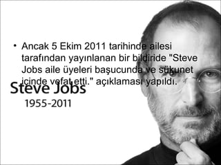 • Ancak 5 Ekim 2011 tarihinde ailesi
  tarafından yayınlanan bir bildiride "Steve
  Jobs aile üyeleri başucunda ve sükunet
  içinde vefat etti." açıklaması yapıldı.
 