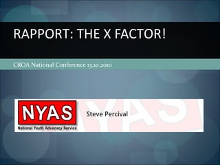 CROA National Conference 13.10.2010
RAPPORT: THE X FACTOR!
Steve Percival
 