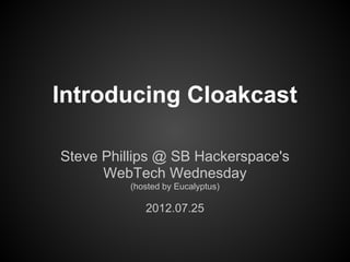 Introducing Cloakcast

Steve Phillips @ SB Hackerspace's
      WebTech Wednesday
          (hosted by Eucalyptus)

             2012.07.25
 