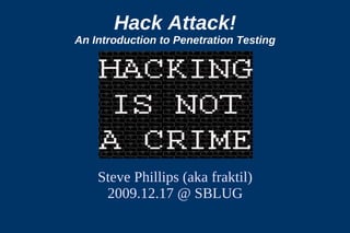 Hack Attack!
An Introduction to Penetration Testing




    Steve Phillips (aka fraktil)
     2009.12.17 @ SBLUG
 
