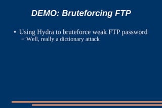 DEMO: Bruteforcing FTP
●   Using Hydra to bruteforce weak FTP password
    –   Well, really a dictionary attack
 