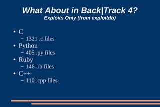 What About in Back|Track 4?
                Exploits Only (from exploitdb)

●   C
    –   1321 .c files
●   Python
    –   405 .py files
●   Ruby
    –   146 .rb files
●   C++
    –   110 .cpp files
 