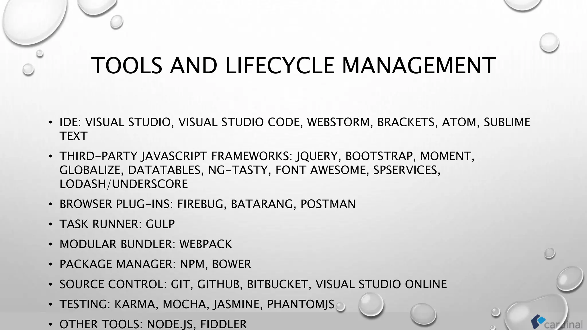 TOOLS AND LIFECYCLE MANAGEMENT
• IDE: VISUAL STUDIO, VISUAL STUDIO CODE, WEBSTORM, BRACKETS, ATOM, SUBLIME
TEXT
• THIRD-PARTY JAVASCRIPT FRAMEWORKS: JQUERY, BOOTSTRAP, MOMENT,
GLOBALIZE, DATATABLES, NG-TASTY, FONT AWESOME, SPSERVICES,
LODASH/UNDERSCORE
• BROWSER PLUG-INS: FIREBUG, BATARANG, POSTMAN
• TASK RUNNER: GULP
• MODULAR BUNDLER: WEBPACK
• PACKAGE MANAGER: NPM, BOWER
• SOURCE CONTROL: GIT, GITHUB, BITBUCKET, VISUAL STUDIO ONLINE
• TESTING: KARMA, MOCHA, JASMINE, PHANTOMJS
• OTHER TOOLS: NODE.JS, FIDDLER
 