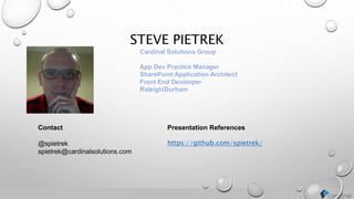STEVE PIETREK
Cardinal Solutions Group
App Dev Practice Manager
SharePoint Application Architect
Front End Developer
Raleigh/Durham
Contact
@spietrek
spietrek@cardinalsolutions.com
Presentation References
https://github.com/spietrek/
 