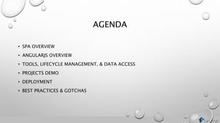 AGENDA
• SPA OVERVIEW
• ANGULARJS OVERVIEW
• TOOLS, LIFECYCLE MANAGEMENT, & DATA ACCESS
• PROJECTS DEMO
• DEPLOYMENT
• BEST PRACTICES & GOTCHAS
 
