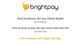 The webinar will begin shortly...
Auto Enrolment: Are Your Clients Ready?
How to price so you can earn more and work less
By Paul Byrne
By Steve Pipe
 