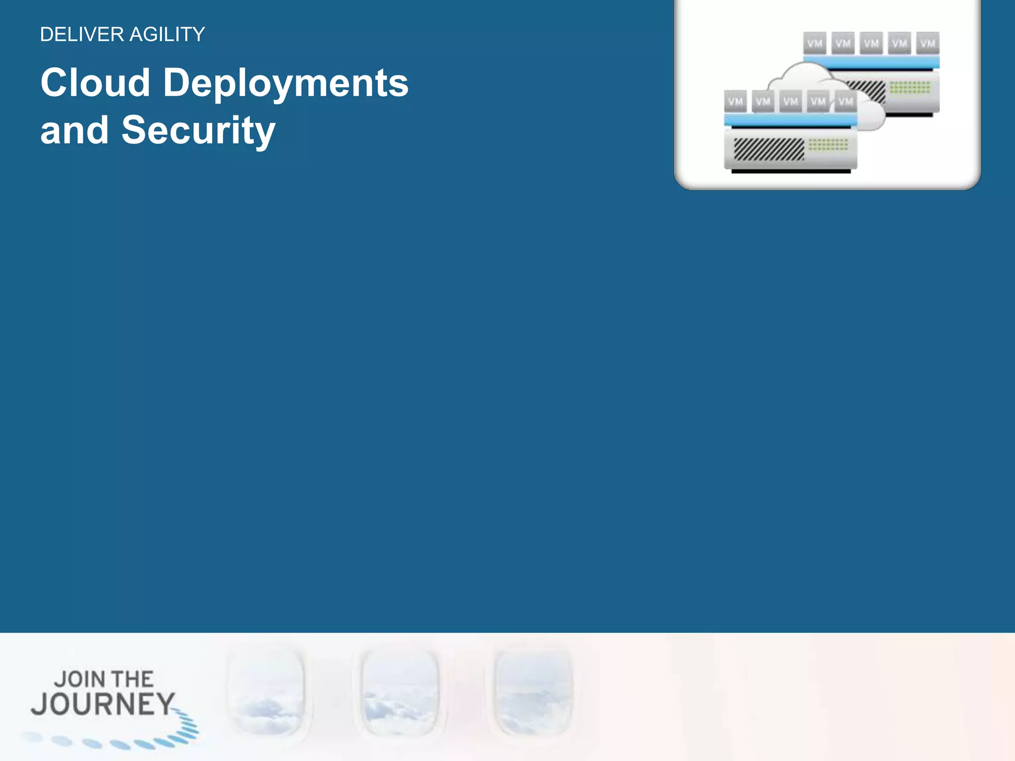 Cloud Deployments
and Security
DELIVER AGILITY
 
