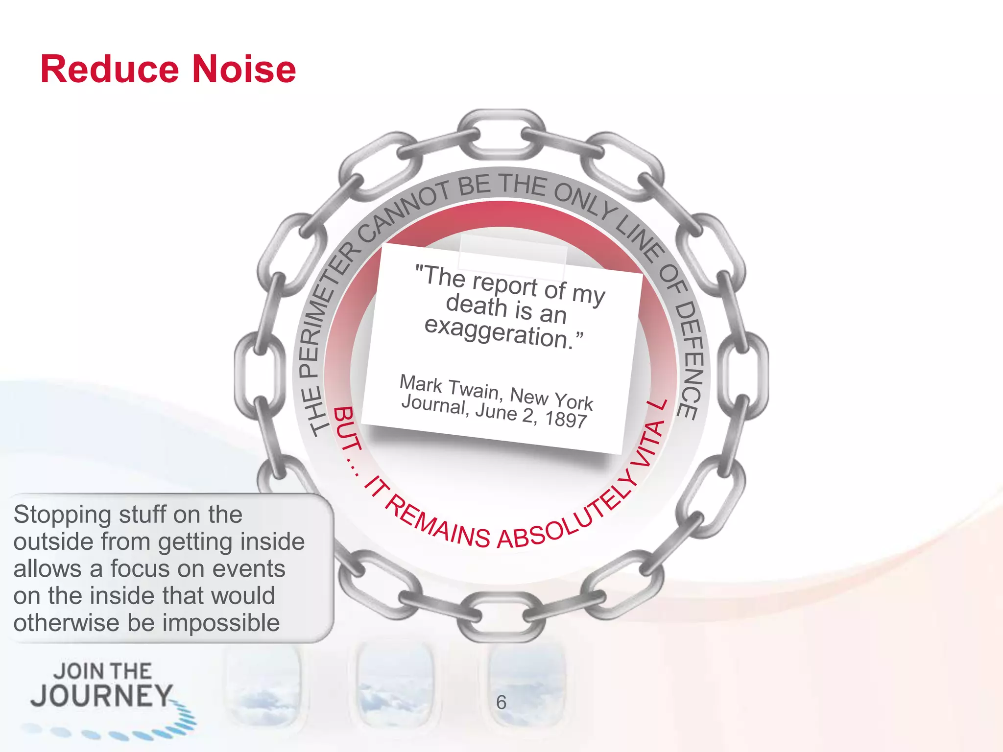 Reduce Noise
6
Stopping stuff on the
outside from getting inside
allows a focus on events
on the inside that would
otherwise be impossible
 