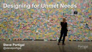 Designing for Unmet Needs 
Steve Portigal 
@steveportigal 
1 
 