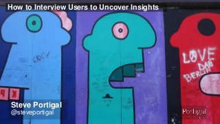 1
How to Interview Users to Uncover Insights
Steve Portigal
@steveportigal
 