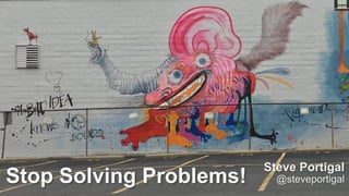1
Stop Solving Problems!
Steve Portigal
@steveportigal
 