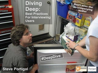 Diving Deep:  Best Practices For Interviewing Users  Don’t miss the accompanying audio! #DeepDive Steve Portigal 