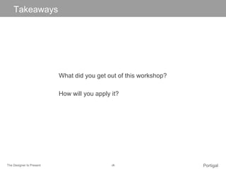 The Designer Is Present ‹#› Portigal
Click to edit Master title styleTakeaways
What did you get out of this workshop?
How ...