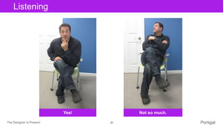 The Designer Is Present ‹#› Portigal
Click to edit Master title styleListening
Yes! Not so much.
 