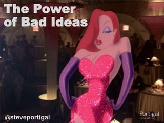 The Power
of Bad Ideas




@steveportigal
1
 