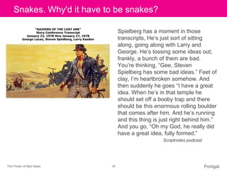 The Power of Bad Ideas ‹#› Portigal
Click to edit Master title styleSnakes. Why'd it have to be snakes?
Spielberg has a mo...