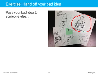 The Power of Bad Ideas ‹#› Portigal
Click to edit Master title styleExercise: Hand off your bad idea
Pass your bad idea to...