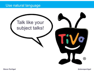 Use natural language



                 Talk like your
                 subject talks!




Steve Portigal                    @steveportigal
 